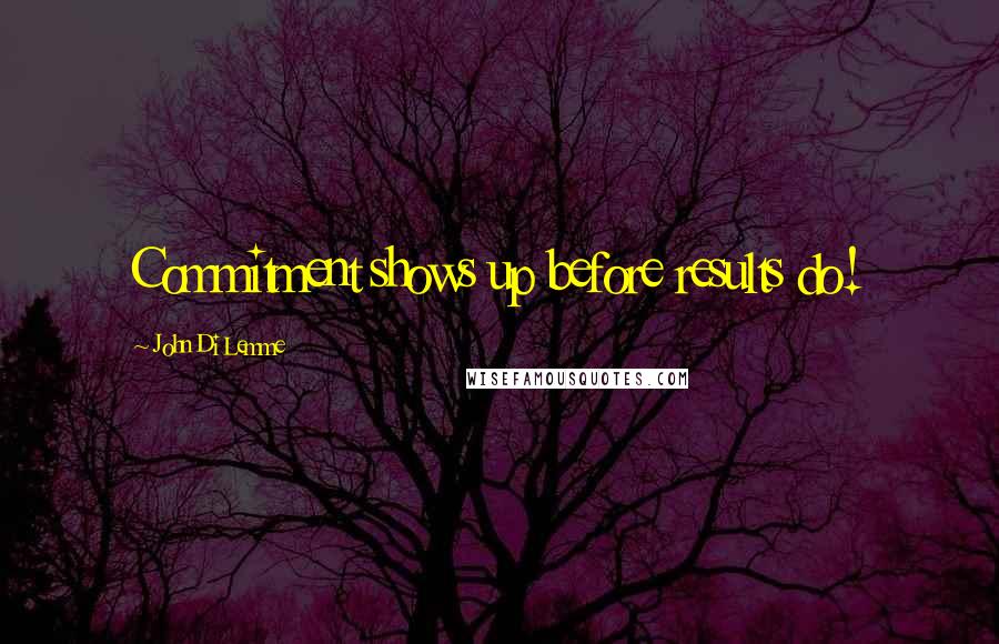 John Di Lemme Quotes: Commitment shows up before results do!