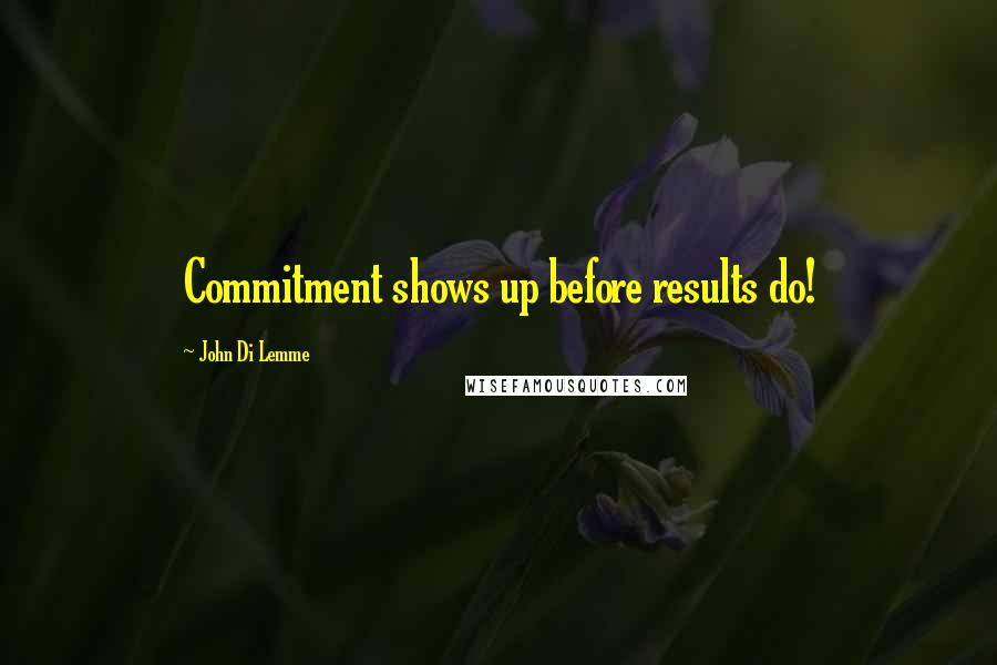 John Di Lemme Quotes: Commitment shows up before results do!