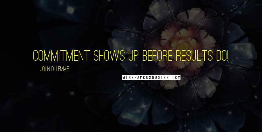 John Di Lemme Quotes: Commitment shows up before results do!