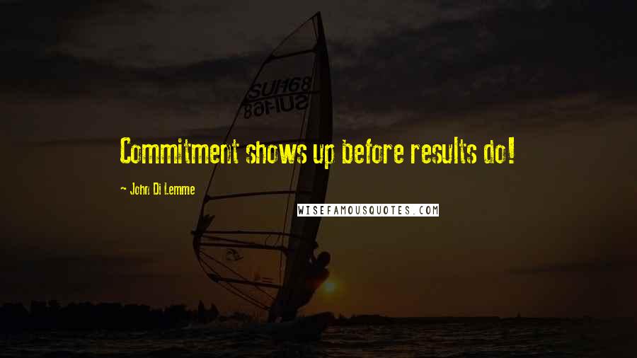 John Di Lemme Quotes: Commitment shows up before results do!