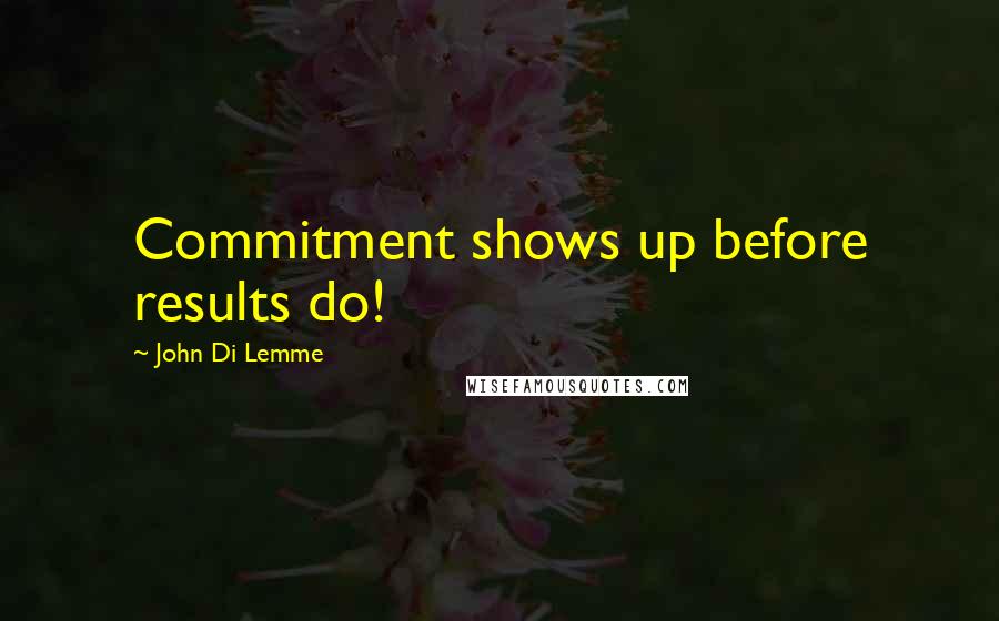 John Di Lemme Quotes: Commitment shows up before results do!