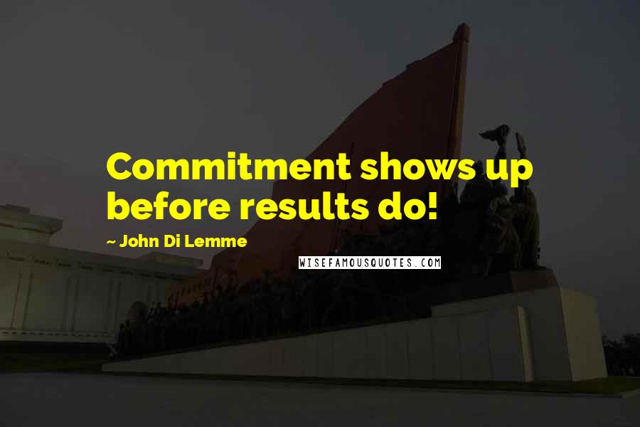 John Di Lemme Quotes: Commitment shows up before results do!