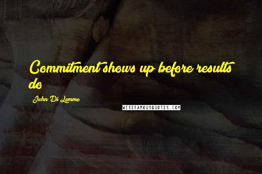 John Di Lemme Quotes: Commitment shows up before results do!