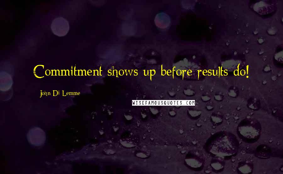 John Di Lemme Quotes: Commitment shows up before results do!