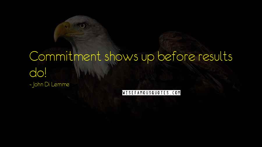 John Di Lemme Quotes: Commitment shows up before results do!