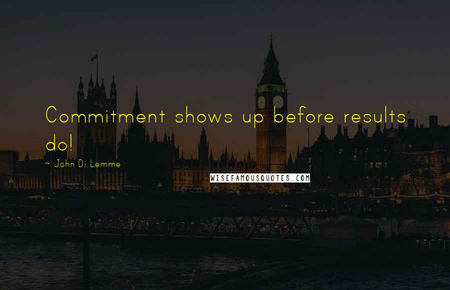 John Di Lemme Quotes: Commitment shows up before results do!