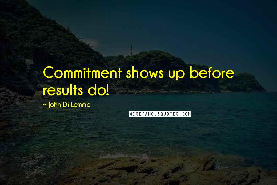 John Di Lemme Quotes: Commitment shows up before results do!