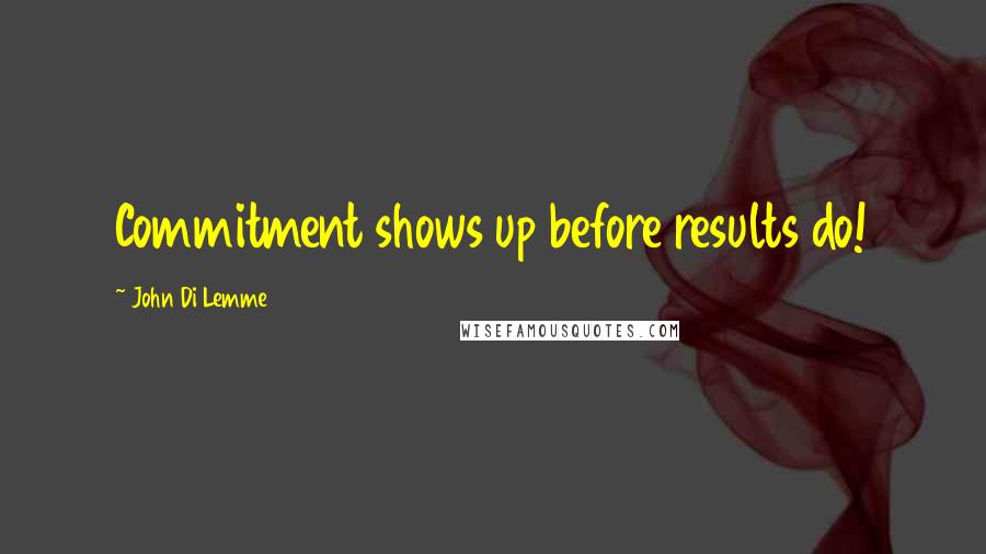 John Di Lemme Quotes: Commitment shows up before results do!