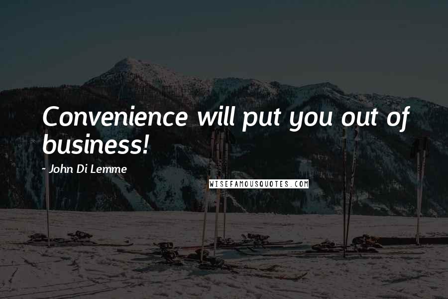 John Di Lemme Quotes: Convenience will put you out of business!
