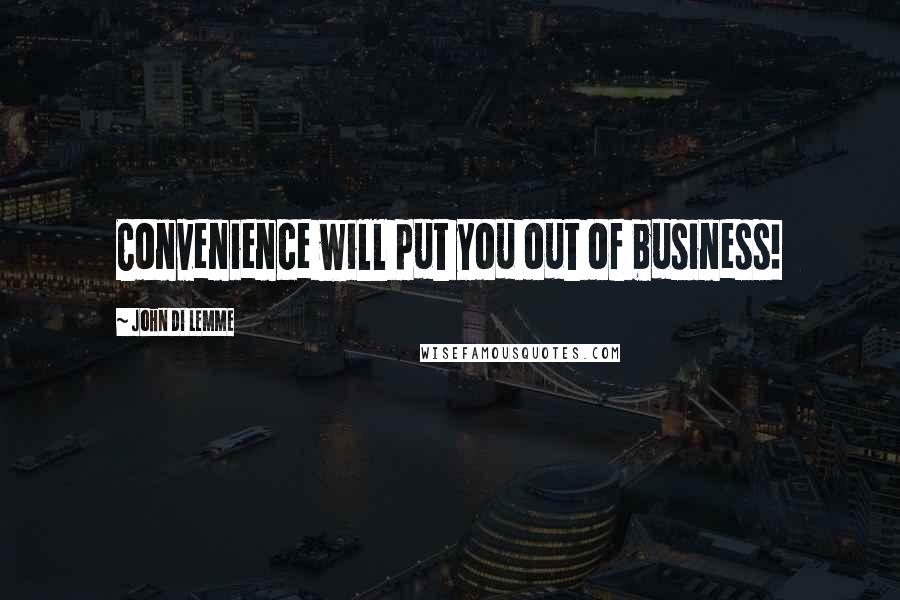 John Di Lemme Quotes: Convenience will put you out of business!