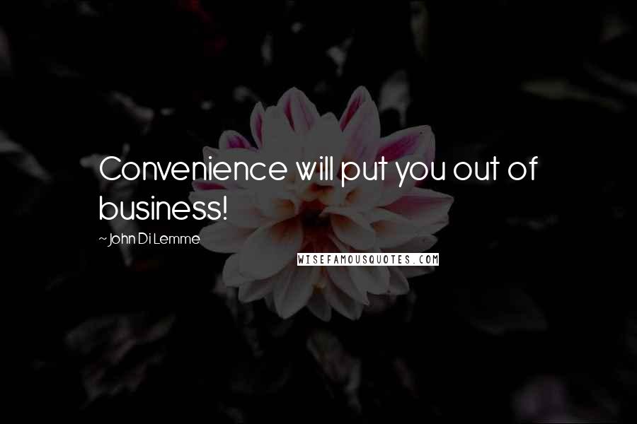 John Di Lemme Quotes: Convenience will put you out of business!