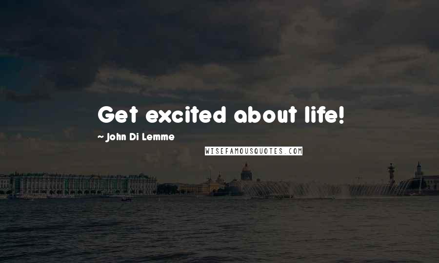 John Di Lemme Quotes: Get excited about life!