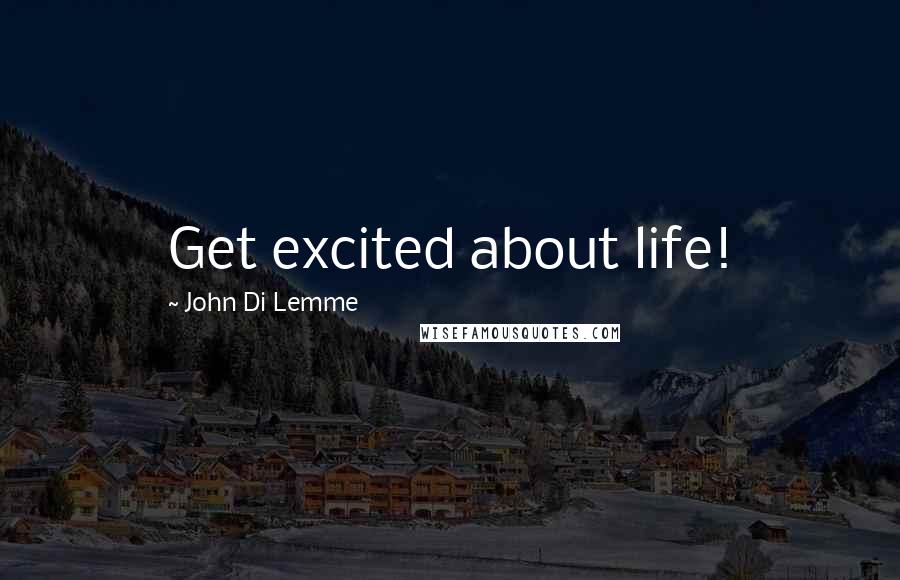 John Di Lemme Quotes: Get excited about life!