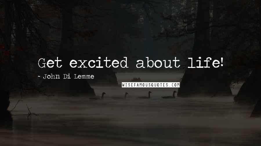 John Di Lemme Quotes: Get excited about life!