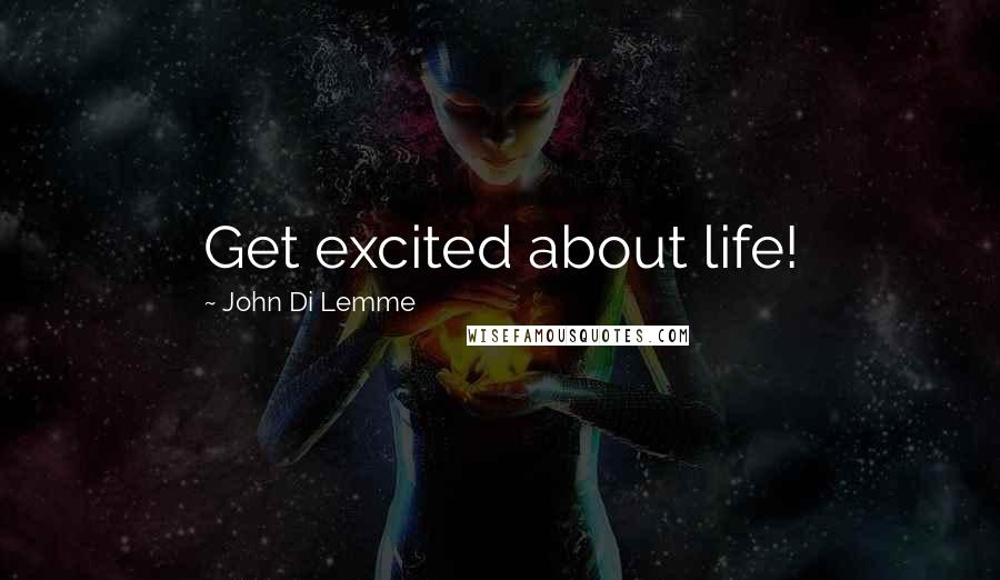 John Di Lemme Quotes: Get excited about life!