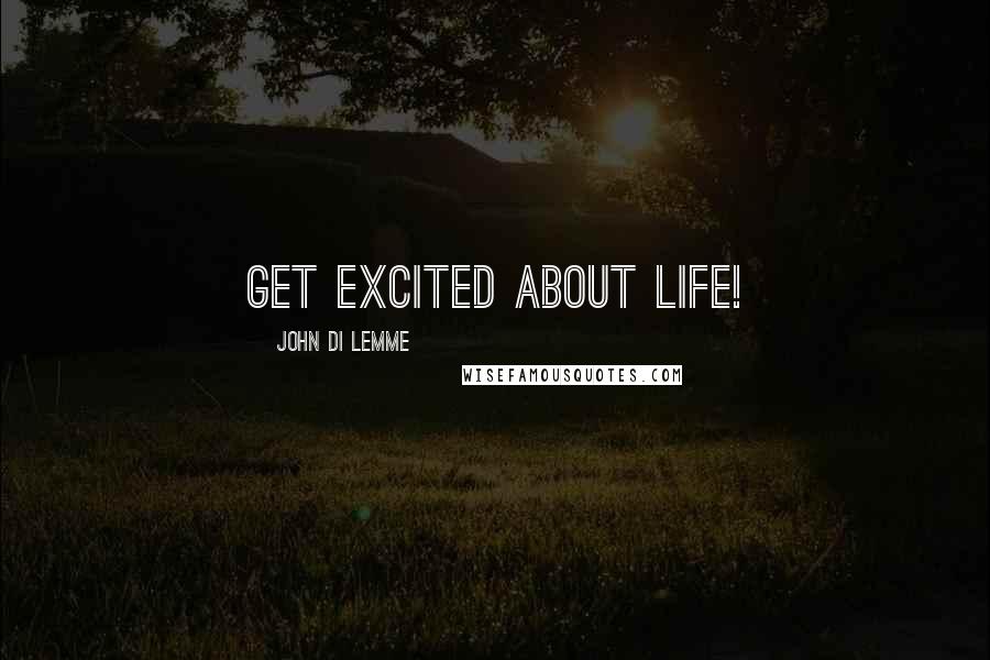 John Di Lemme Quotes: Get excited about life!