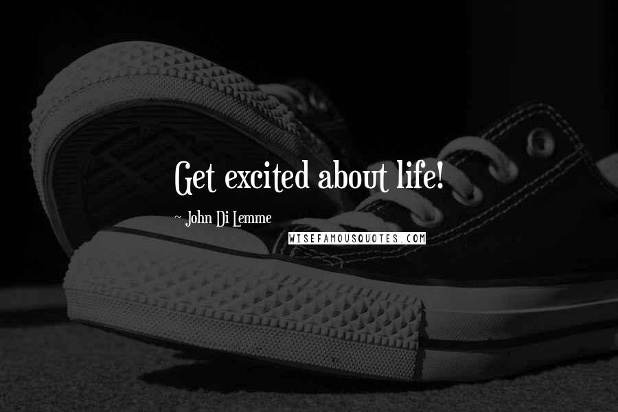 John Di Lemme Quotes: Get excited about life!