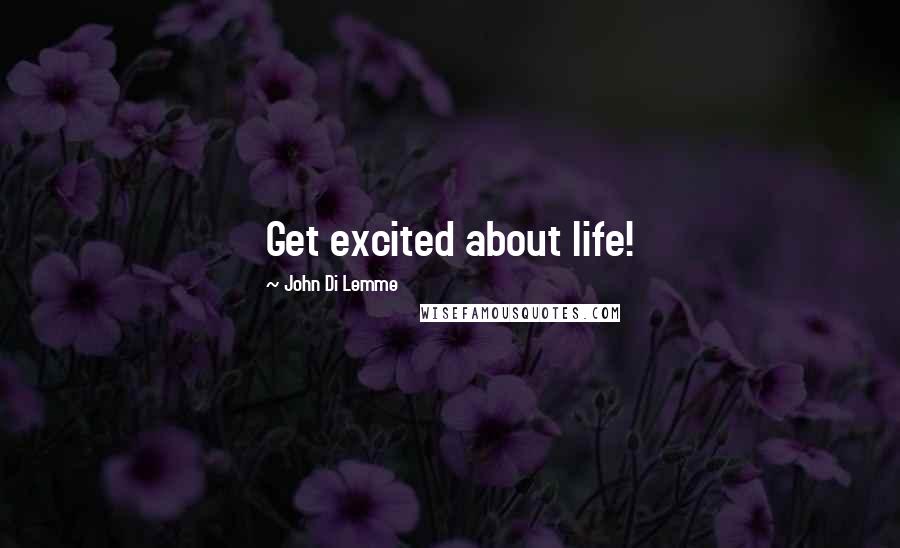 John Di Lemme Quotes: Get excited about life!