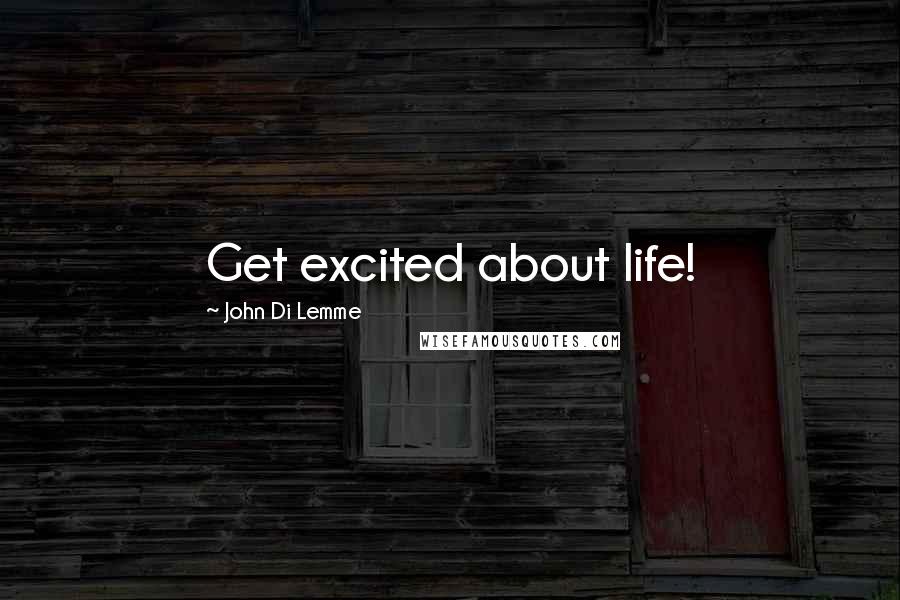 John Di Lemme Quotes: Get excited about life!