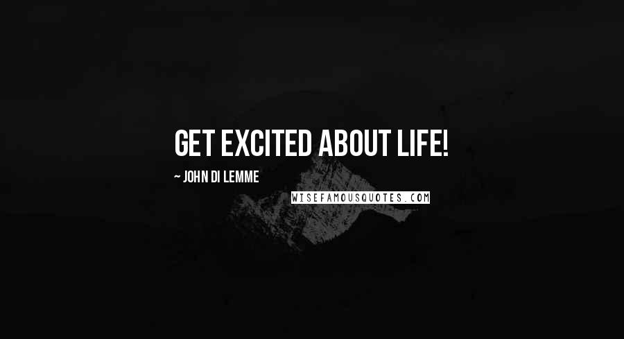 John Di Lemme Quotes: Get excited about life!