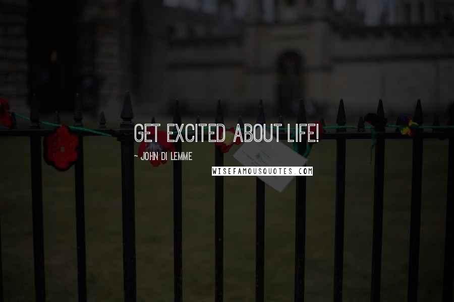 John Di Lemme Quotes: Get excited about life!