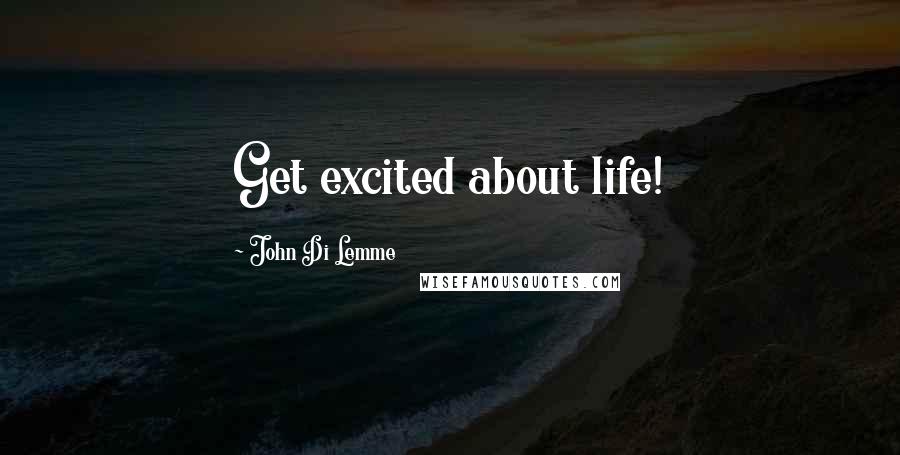 John Di Lemme Quotes: Get excited about life!