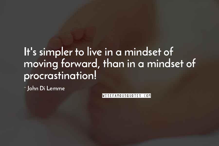 John Di Lemme Quotes: It's simpler to live in a mindset of moving forward, than in a mindset of procrastination!