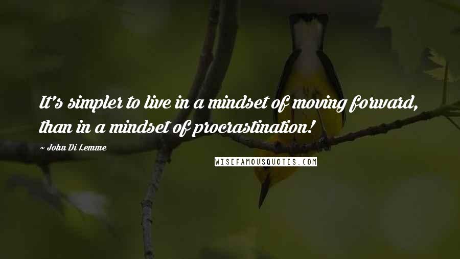 John Di Lemme Quotes: It's simpler to live in a mindset of moving forward, than in a mindset of procrastination!