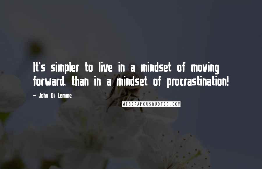 John Di Lemme Quotes: It's simpler to live in a mindset of moving forward, than in a mindset of procrastination!