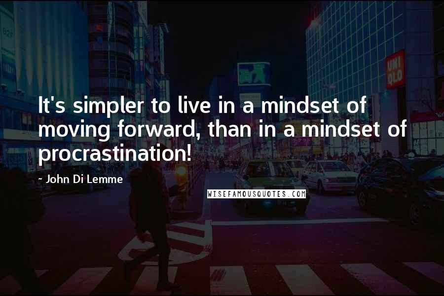 John Di Lemme Quotes: It's simpler to live in a mindset of moving forward, than in a mindset of procrastination!