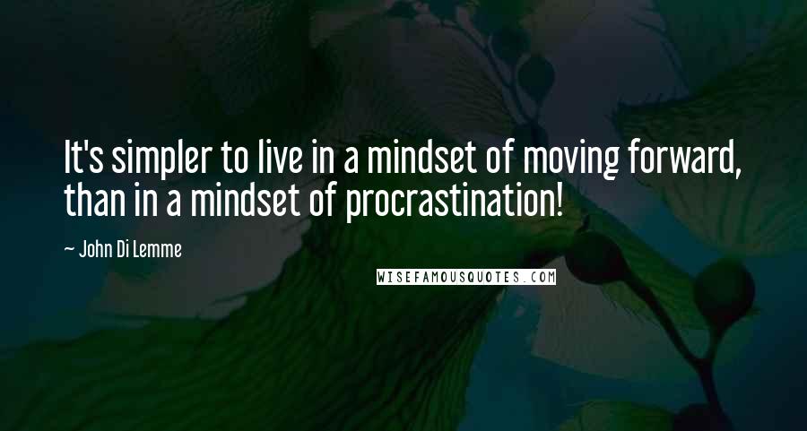 John Di Lemme Quotes: It's simpler to live in a mindset of moving forward, than in a mindset of procrastination!