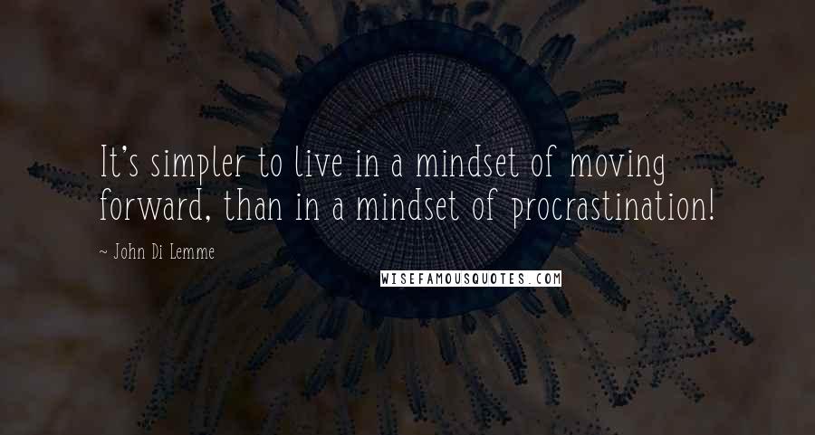 John Di Lemme Quotes: It's simpler to live in a mindset of moving forward, than in a mindset of procrastination!