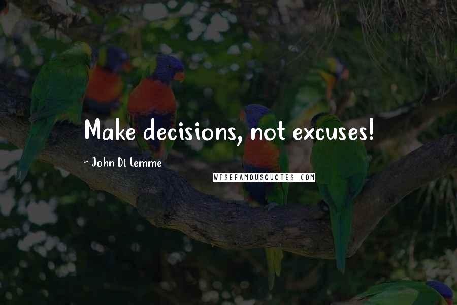 John Di Lemme Quotes: Make decisions, not excuses!