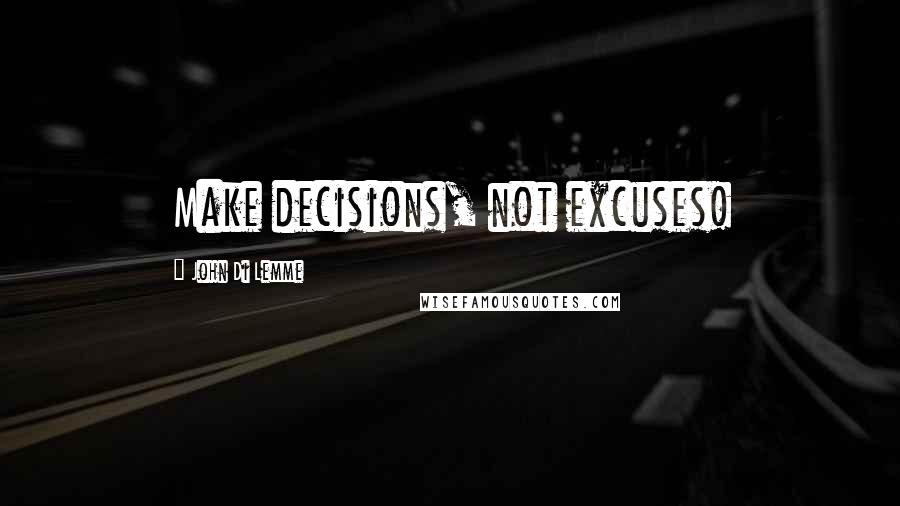 John Di Lemme Quotes: Make decisions, not excuses!