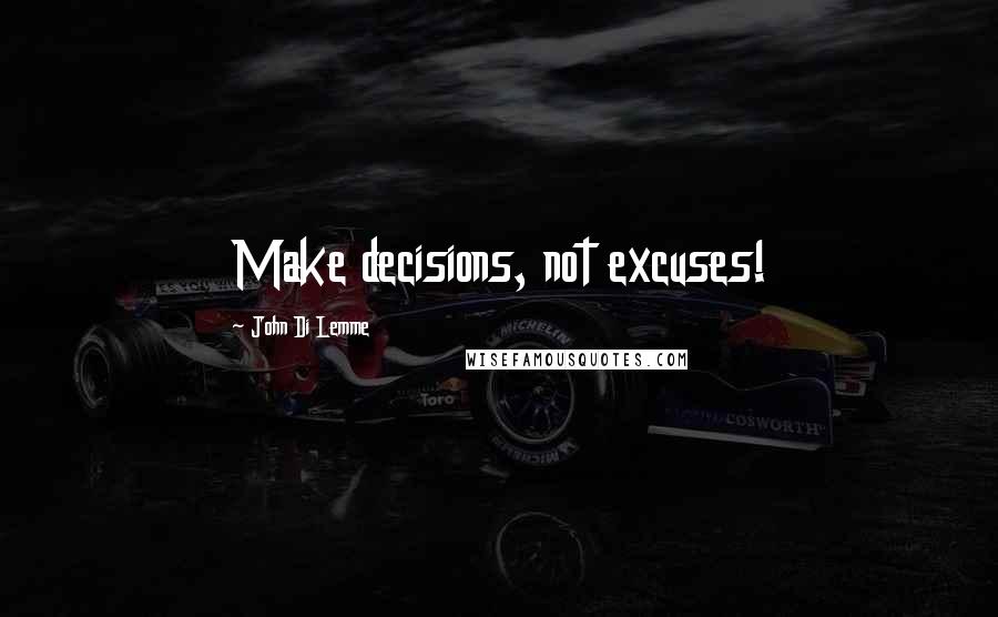 John Di Lemme Quotes: Make decisions, not excuses!