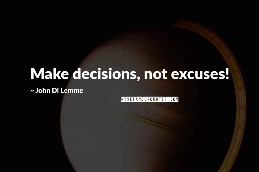 John Di Lemme Quotes: Make decisions, not excuses!