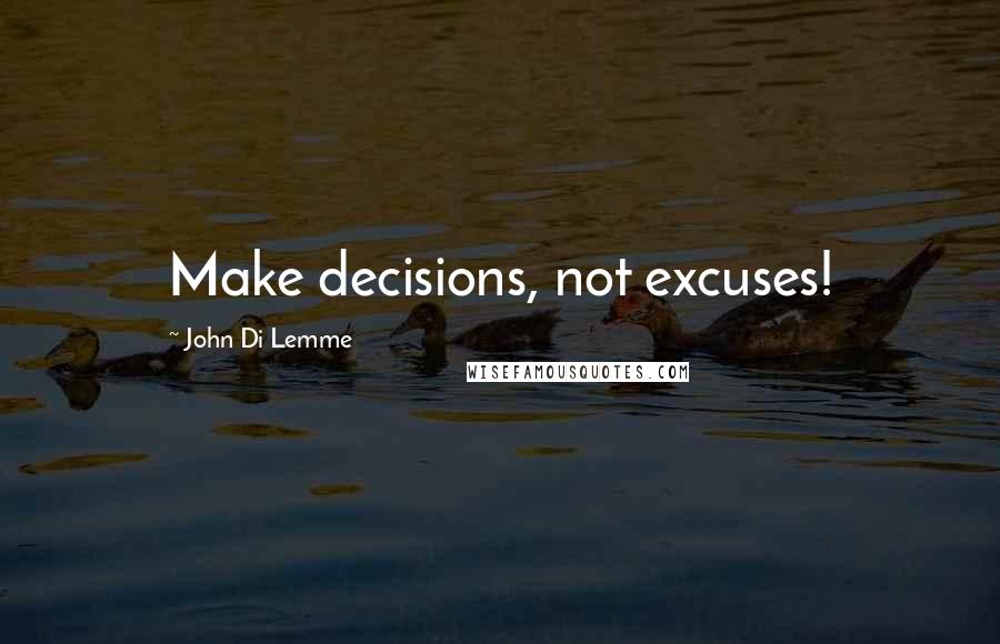 John Di Lemme Quotes: Make decisions, not excuses!