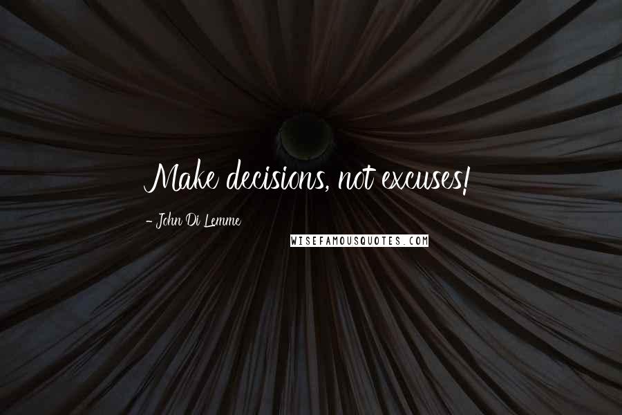 John Di Lemme Quotes: Make decisions, not excuses!