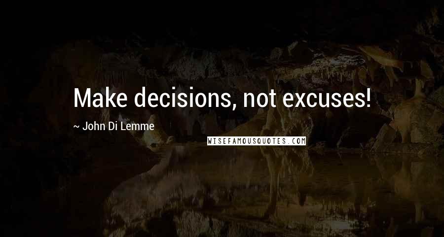 John Di Lemme Quotes: Make decisions, not excuses!