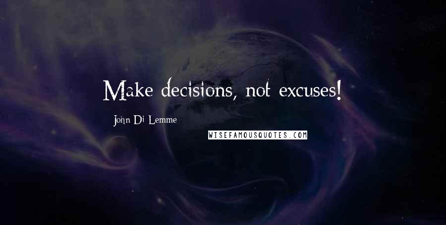 John Di Lemme Quotes: Make decisions, not excuses!