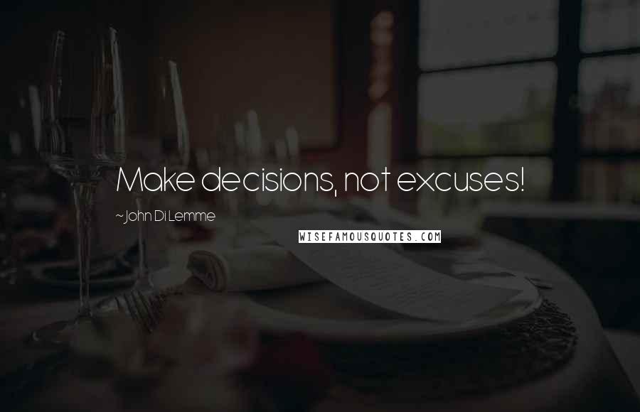 John Di Lemme Quotes: Make decisions, not excuses!