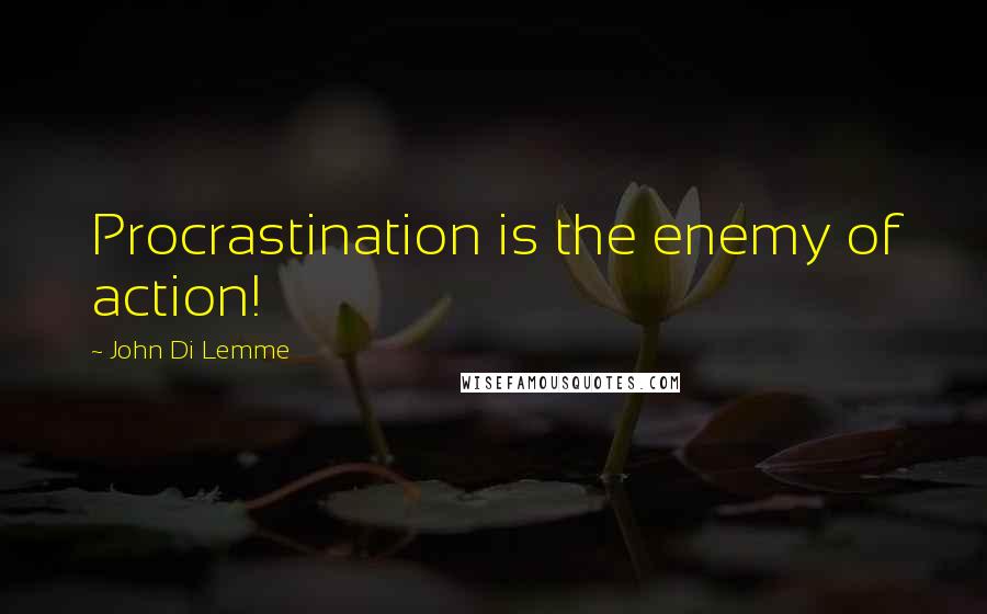 John Di Lemme Quotes: Procrastination is the enemy of action!