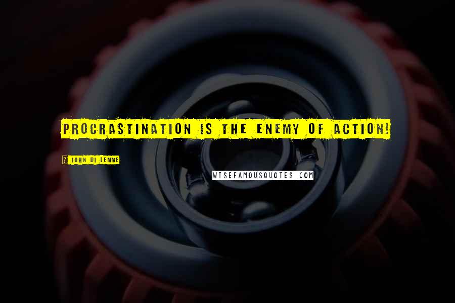 John Di Lemme Quotes: Procrastination is the enemy of action!