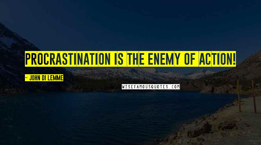 John Di Lemme Quotes: Procrastination is the enemy of action!