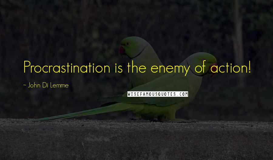John Di Lemme Quotes: Procrastination is the enemy of action!