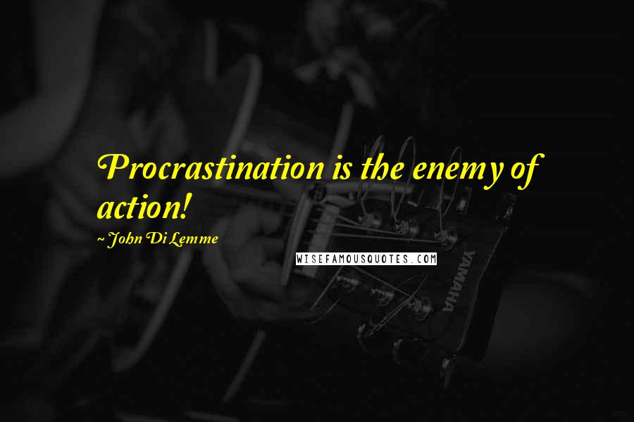 John Di Lemme Quotes: Procrastination is the enemy of action!