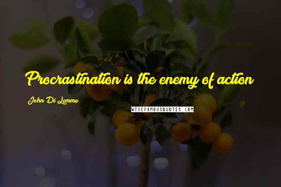 John Di Lemme Quotes: Procrastination is the enemy of action!