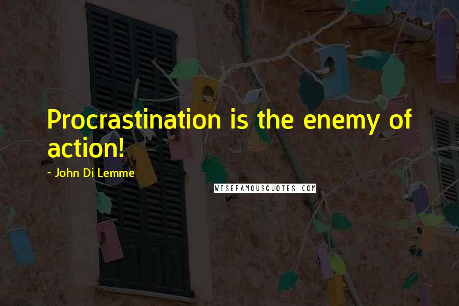 John Di Lemme Quotes: Procrastination is the enemy of action!