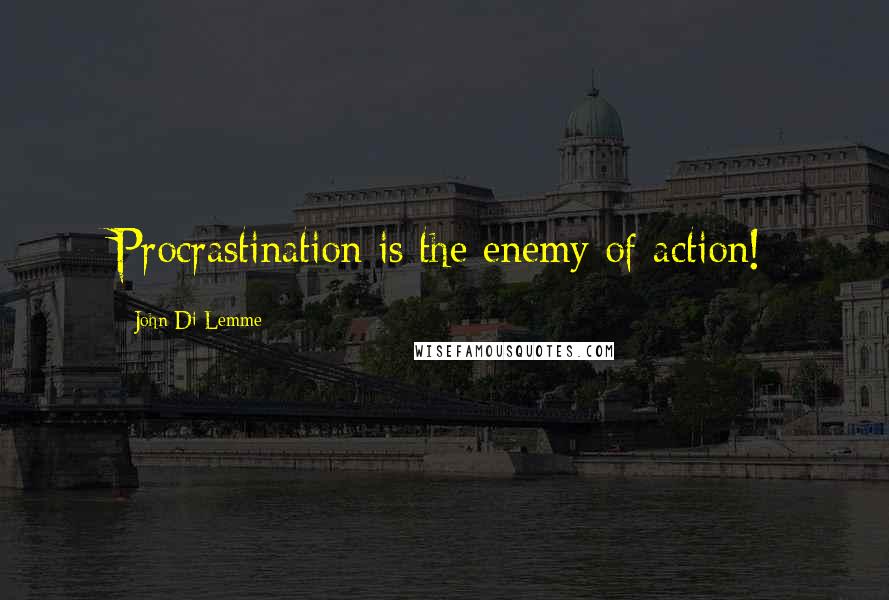 John Di Lemme Quotes: Procrastination is the enemy of action!