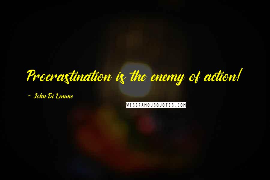 John Di Lemme Quotes: Procrastination is the enemy of action!